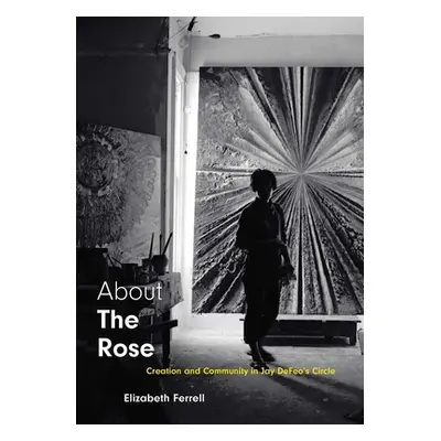 "About the Rose: Creation and Community in Jay Defeo's Circle" - "" ("Ferrell Elizabeth")(Pevná 