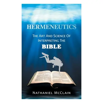 "Hermeneutics: The Art and Science of Interpreting the Bible" - "" ("McClain Nathaniel")(Pevná v