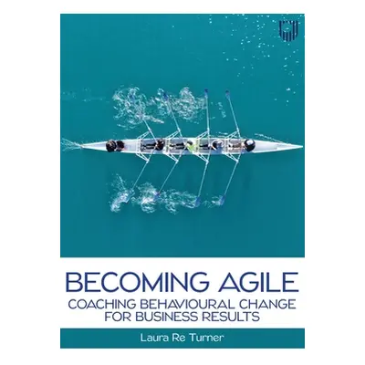 "Becoming Agile: Coaching Behavioural Change for Business Results" - "" ("Re Turner Laura")(Pape