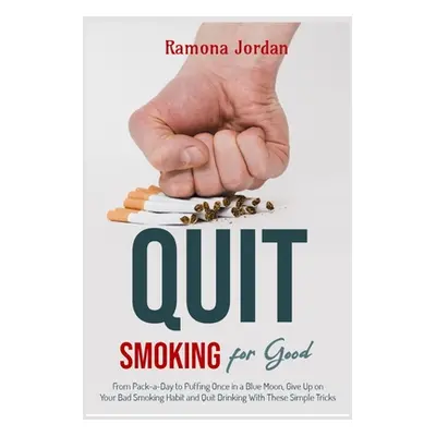 "Quit Smoking for Good: From Pack-a-Day to Puffing Once in a Blue Moon, Give Up on Your Bad Smok