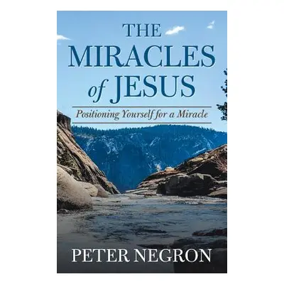 "The Miracles of Jesus: Positioning Yourself for a Miracle" - "" ("Negron Peter")(Paperback)