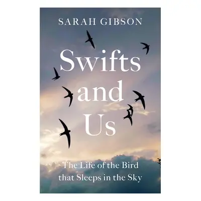 "Swifts and Us: The Life of the Bird That Sleeps in the Sky" - "" ("Gibson Sarah")(Paperback)