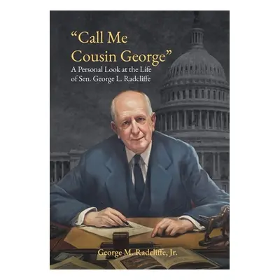 "Call Me Cousin George: A Personal Look at the Life of Senator George L. Radcliffe" - "" ("Radcl