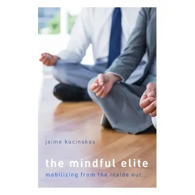 "The Mindful Elite: Mobilizing from the Inside Out" - "" ("Kucinskas Jaime")(Pevná vazba)