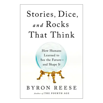 "Stories, Dice, and Rocks That Think: How Humans Learned to See the Future--And Shape It" - "" (