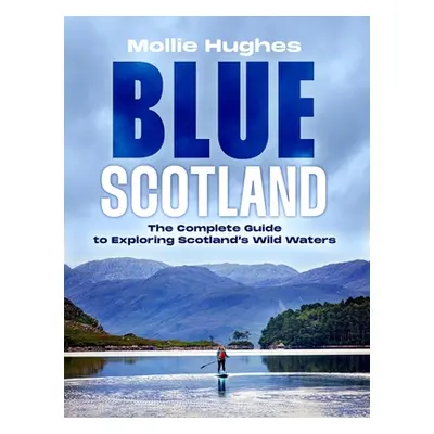 "Blue Scotland: The Ultimate Guide to Exploring Scotland's Wild Waters" - "" ("Hughes Mollie")(P