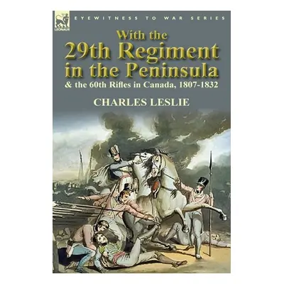 "With the 29th Regiment in the Peninsula & the 60th Rifles in Canada, 1807-1832" - "" ("Leslie C