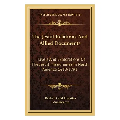 "The Jesuit Relations and Allied Documents: Travels and Explorations of the Jesuit Missionaries 