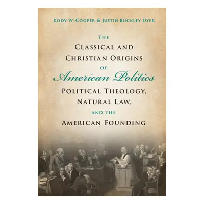 "The Classical and Christian Origins of American Politics: Political Theology, Natural Law, and 