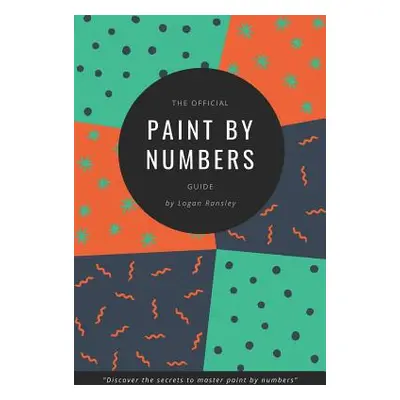 "The Official Paint By Numbers Guide: Master the secrets to Paint By Numbers" - "" ("Ransley Log