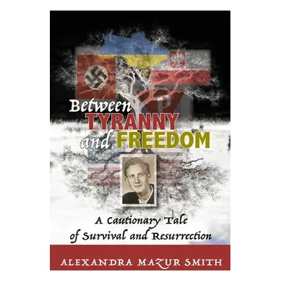 "Between Tyranny and Freedom: A Cautionary Tale of Survival and Resurrection" - "" ("Smith Alexa