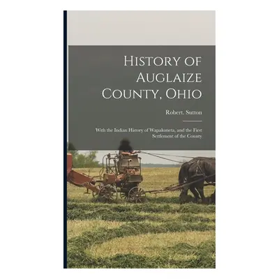 "History of Auglaize County, Ohio: With the Indian History of Wapakoneta, and the First Settleme