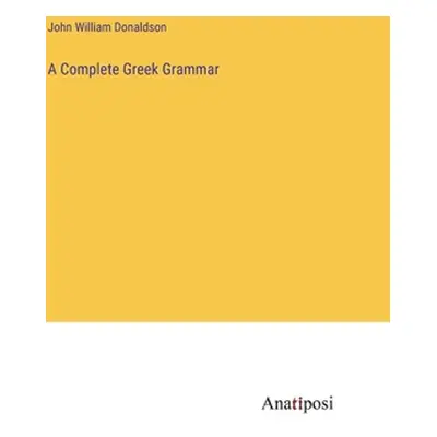 "A Complete Greek Grammar" - "" ("Donaldson John William")(Pevná vazba)