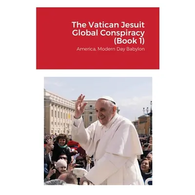 "The Vatican Jesuit Global Conspiracy (Book 1): America, Modern Day Babylon" - "" ("Stickel Walt