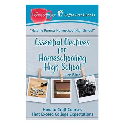 "Essential Electives for Homeschooling High School: How to Craft Courses That Exceed College Exp