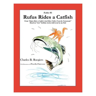 "Rufus Rides a Catfish [Fable 1]: (From Rufus Rides a Catfish & Other Fables From the Farmstead)