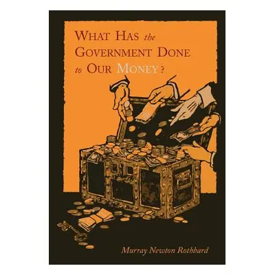 "What Has the Government Done to Our Money? [Reprint of First Edition]" - "" ("Rothbard Murray N