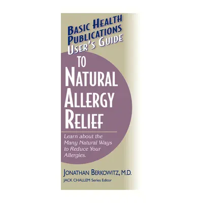 "User's Guide to Natural Allergy Relief: Learn about the Many Natural Ways to Reduce Your Allerg