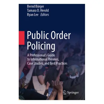 "Public Order Policing: A Professional's Guide to International Theories, Case Studies, and Best