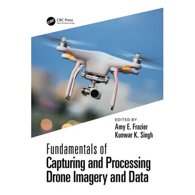 "Fundamentals of Capturing and Processing Drone Imagery and Data" - "" ("Frazier Amy")(Pevná vaz