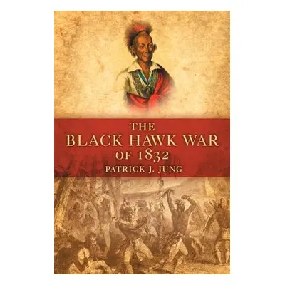 "The Black Hawk War of 1832" - "" ("Jung Patrick J.")(Paperback)