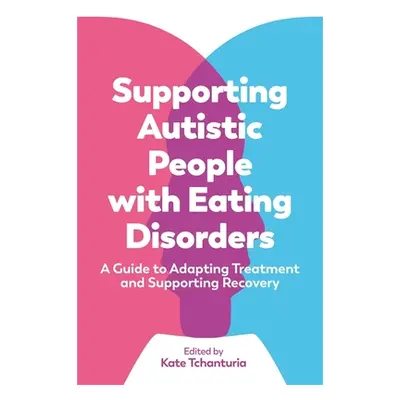 "Supporting Autistic People with Eating Disorders: A Guide to Adapting Treatment and Supporting 