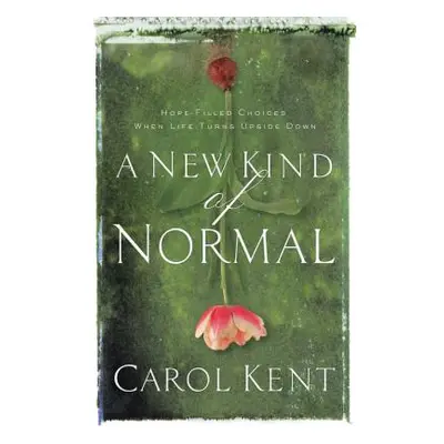 "A New Kind of Normal: Hope-Filled Choices When Life Turns Upside Down" - "" ("Kent Carol")(Pape