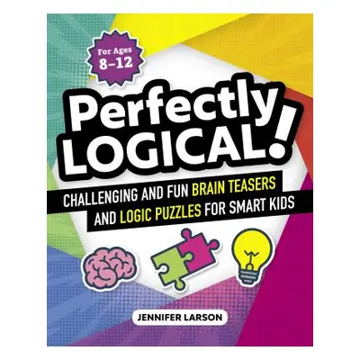 "Perfectly Logical!: Challenging Fun Brain Teasers and Logic Puzzles for Smart Kids" - "" ("Lars