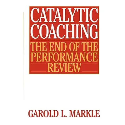 "Catalytic Coaching Catalytic Coaching: The End of the Performance Review the End of the Perform