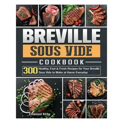 "Breville Sous Vide Cookbook: 300 Healthy, Fast & Fresh Recipes for Your Breville Sous Vide to M