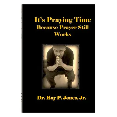 "It's Praying Time Because Prayer Still Works By" - "" ("Jones Jr. Dr Roy P.")(Paperback)