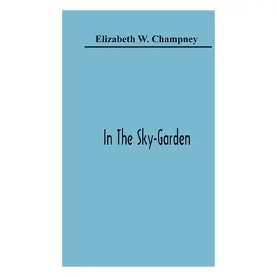 "In The Sky-Garden" - "" ("W. Champney Elizabeth")(Paperback)