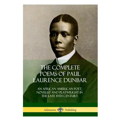 "The Complete Poems of Paul Laurence Dunbar: An African American Poet, Novelist and Playwright i