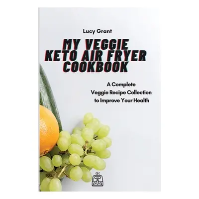 "My Veggie Keto Air Fryer Cookbook: A Complete Veggie Recipe Collection to Improve Your Health" 