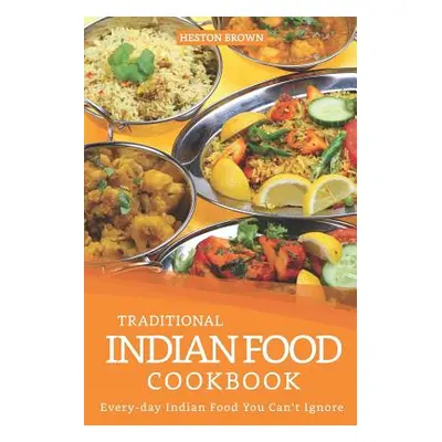 "Traditional Indian Food Cookbook: Every-day Indian Food You Can't Ignore" - "" ("Brown Heston")