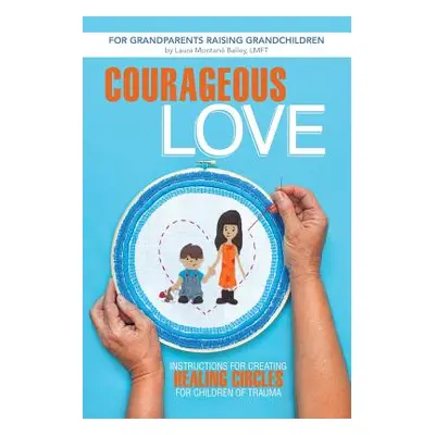 "Courageous Love: Instructions for Creating Healing Circles for Children of Trauma for Grandpare