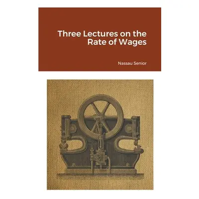 "Three Lectures on the Rate of Wages" - "" ("Senior Nassau")(Paperback)