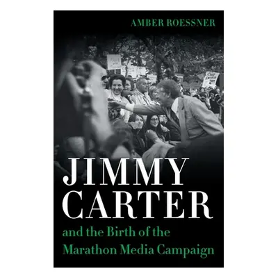 "Jimmy Carter and the Birth of the Marathon Media Campaign" - "" ("Roessner Amber")(Pevná vazba)