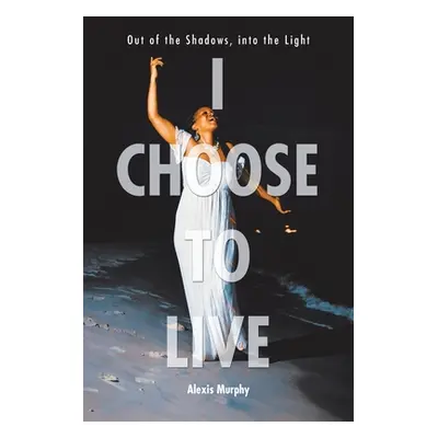 "I Choose To Live: Out of the Shadows, into the Light" - "" ("Murphy Alexis")(Paperback)