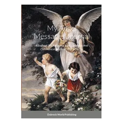 "My Angel Messages Journal: A Logbook For Recording Signs, Guidance And Communications From Ange