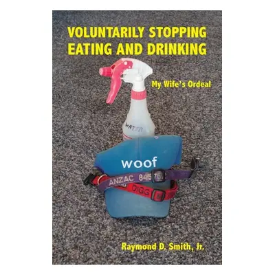 "Voluntarily Stopping Eating and Drinking: My Wife's Ordeal" - "" ("Smith Raymond D.")(Paperback