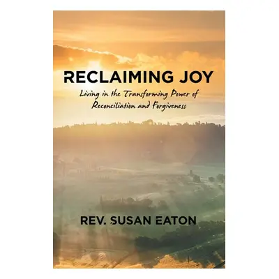 "Reclaiming Joy: Living in the Transforming Power of Reconciliation and Forgiveness" - "" ("Eato