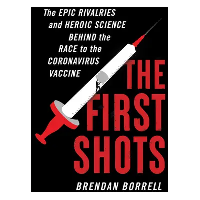 "The First Shots: The Epic Rivalries and Heroic Science Behind the Race to the Coronavirus Vacci