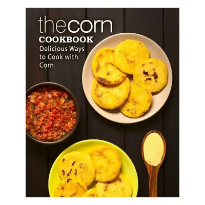 "The Corn Cookbook: Delicious Ways to Cook with Corn (2nd Edition)" - "" ("Press Booksumo")(Pape