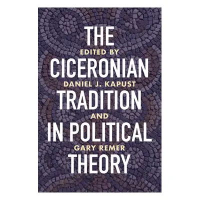 "The Ciceronian Tradition in Political Theory" - "" ("Kapust Daniel J.")(Pevná vazba)