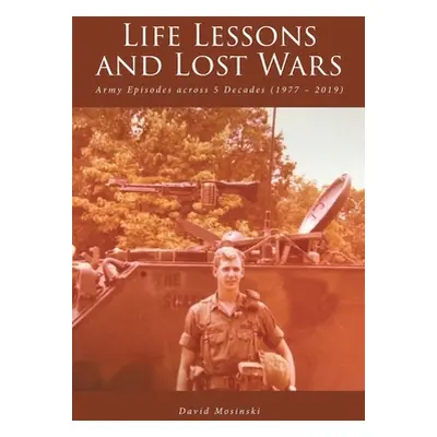 "Life Lessons and Lost Wars: Army Episodes across 5 Decades (1977 - 2019)" - "" ("Mosinski David