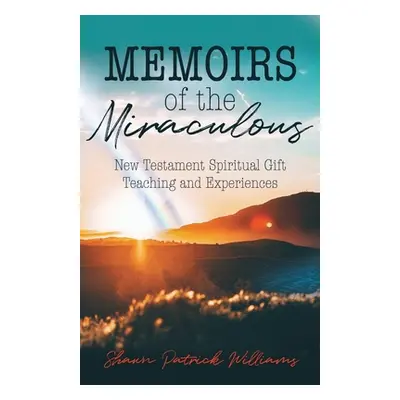 "Memoirs of the Miraculous: New Testament Spiritual Gift Teaching and Experiences" - "" ("Willia