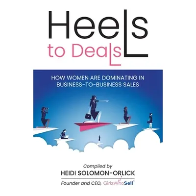 "Heels to Deals: How Women are Dominating in Business-to-Business Sales" - "" ("Solomon-Orlick H