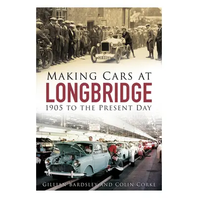 "Making Cars at Longbridge: 1905 to the Present Day" - "" ("Bardsley Gillian")(Paperback)