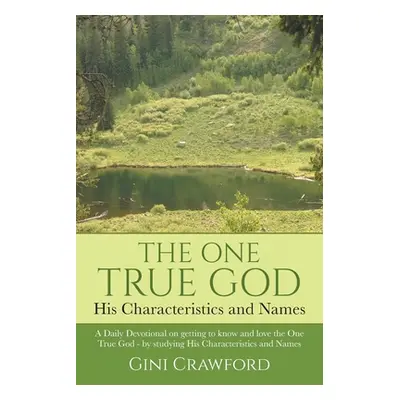 "The One True God - His Characteristics and Names: A Daily Devotional on getting to know and lov